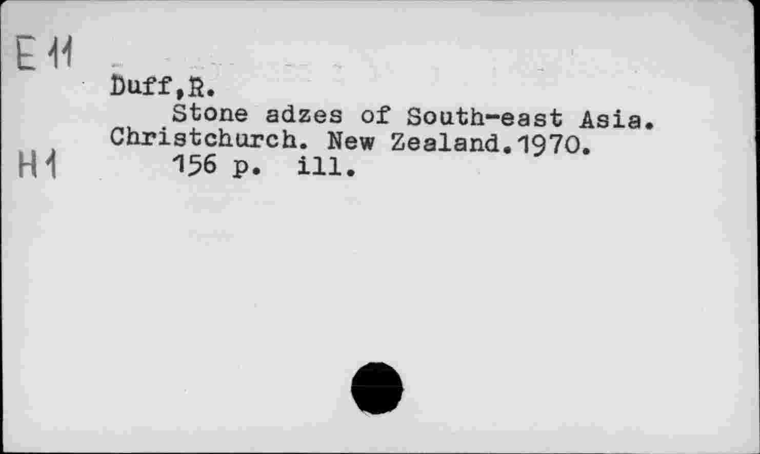 ﻿EU
Duff,R.
Stone adzes of South-east Asia. Christchurch. New Zealand. 19*70.
Hi 156 p. iii.